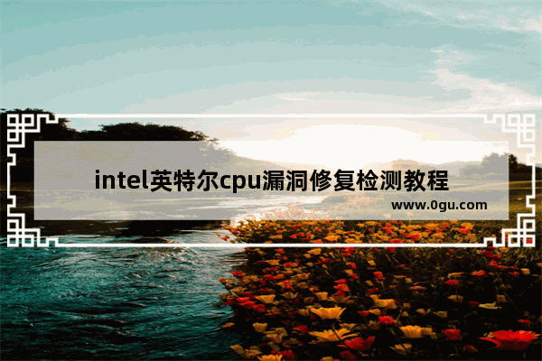 intel英特尔cpu漏洞修复检测教程