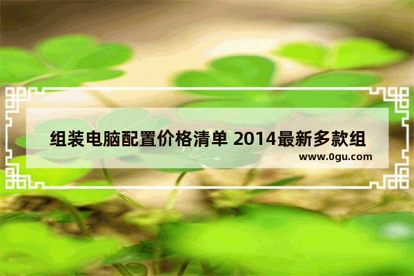 组装电脑配置价格清单 2014最新多款组装电脑配置推荐