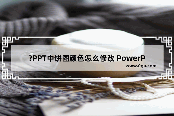 ?PPT中饼图颜色怎么修改 PowerPoint演示文稿中插入图表后更改颜色的方法教程