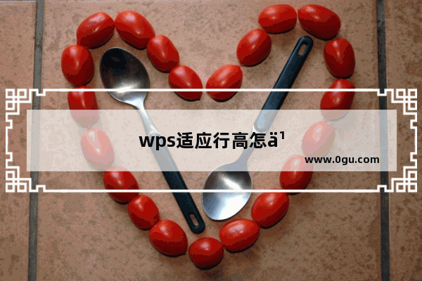 wps适应行高怎么设置：手机wps适应行高怎么设置