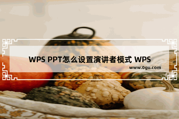 WPS PPT怎么设置演讲者模式 WPS PPT中设置演讲者模式的方法