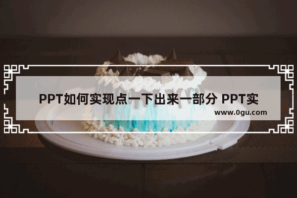 PPT如何实现点一下出来一部分 PPT实现点一下出来一部分的方法