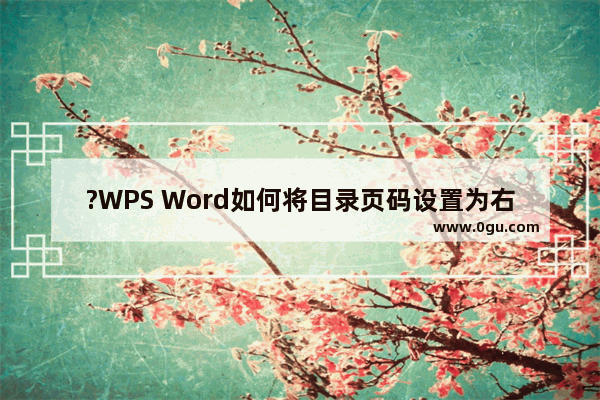 ?WPS Word如何将目录页码设置为右对齐 WPS文档中设置目录页码右对齐的方法教程