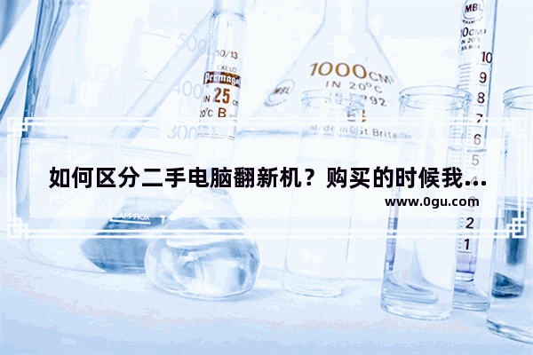 如何区分二手电脑翻新机？购买的时候我们该如何鉴别？