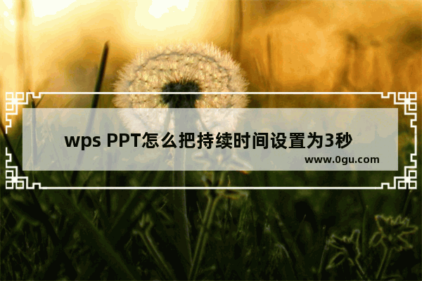 wps PPT怎么把持续时间设置为3秒 WPS PPT中把持续时间调整为3秒的方法