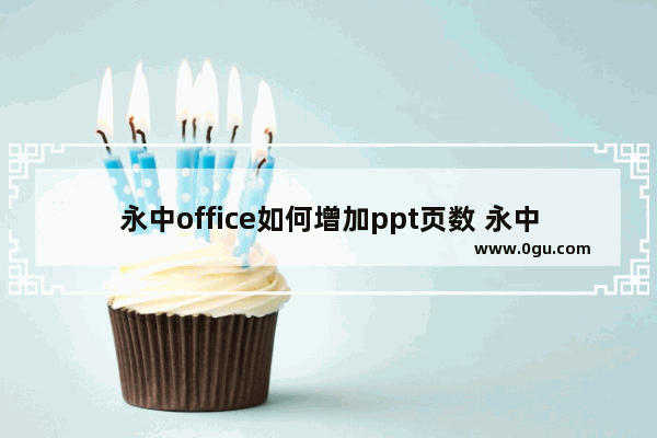 永中office如何增加ppt页数 永中office给ppt添加新幻灯片的方法