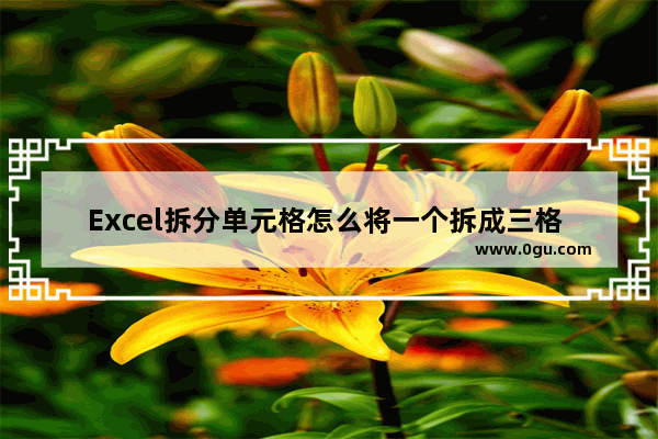 Excel拆分单元格怎么将一个拆成三格 Excel拆分单元格一个拆成三格的方法