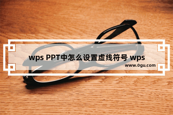 wps PPT中怎么设置虚线符号 wps PPT中设置虚线符号的方法