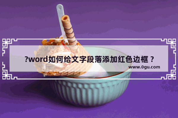 ?word如何给文字段落添加红色边框 ?word给文字段落添加红色边框线的方法