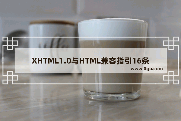 XHTML1.0与HTML兼容指引16条 小结