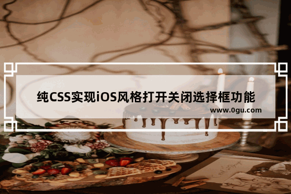 纯CSS实现iOS风格打开关闭选择框功能