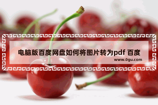 电脑版百度网盘如何将图片转为pdf 百度网盘将图片转为pdf的方法