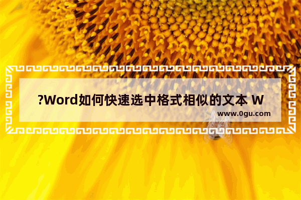 ?Word如何快速选中格式相似的文本 Word文档中快速选中格式类似的文本的方法教程