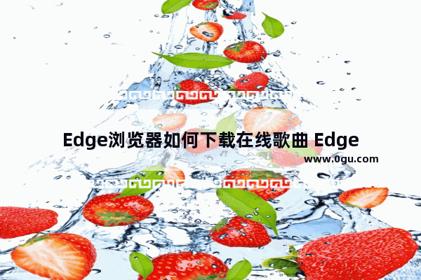 Edge浏览器如何下载在线歌曲 Edge浏览器下载歌曲的方法