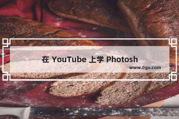 在 YouTube 上学 Photoshop