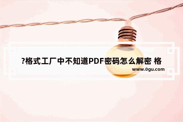 ?格式工厂中不知道PDF密码怎么解密 格式工厂中解除PDF密码的方法教程