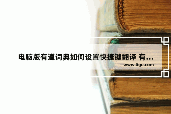 电脑版有道词典如何设置快捷键翻译 有道词典设置快捷键翻译的方法