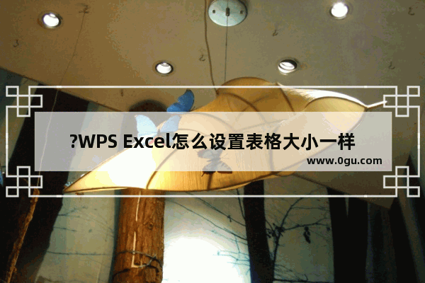 ?WPS Excel怎么设置表格大小一样 WPS表格中调整单元格大小一致的方法教程