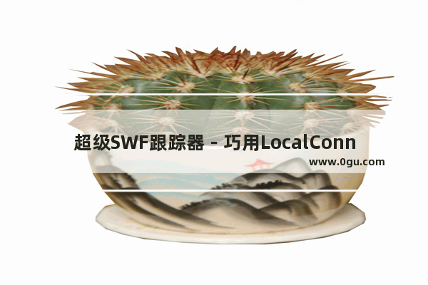 超级SWF跟踪器－巧用LocalConnection的代码