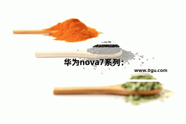 华为nova7系列：华为nova7系列哪款好