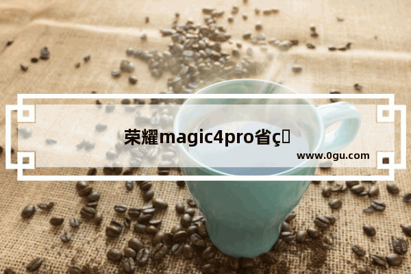 荣耀magic4pro省电设置