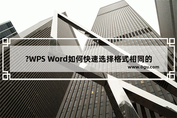 ?WPS Word如何快速选择格式相同的文字内容 WPS文档中选中格式相似文本的方法教程