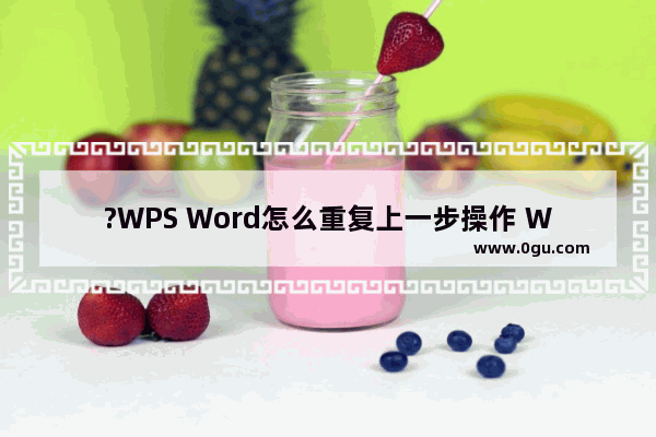 ?WPS Word怎么重复上一步操作 WPS文档重复上一步操作命令的方法教程