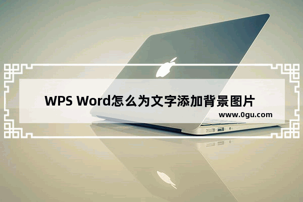 WPS Word怎么为文字添加背景图片 WPS Word将图片设置为文字的背景的方法