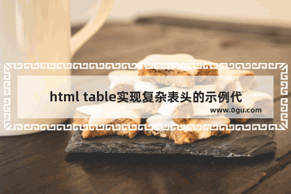 html table实现复杂表头的示例代码