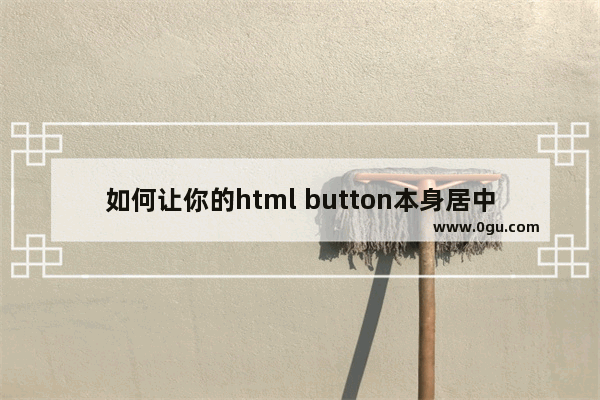 如何让你的html button本身居中的实现