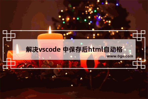 解决vscode 中保存后html自动格式化的问题