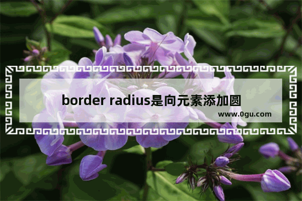 border radius是向元素添加圆角边框的方法