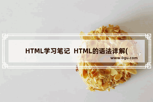 HTML学习笔记  HTML的语法详解(必看)