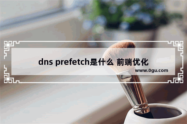 dns prefetch是什么 前端优化:DNS预解析提升页面速度