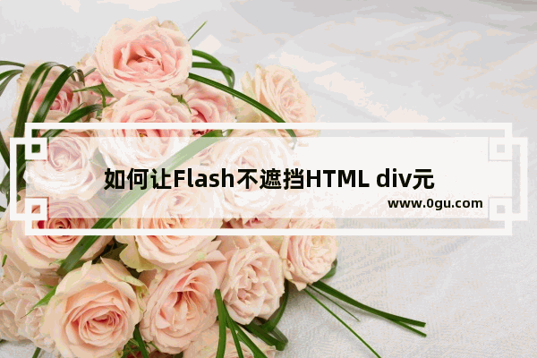 如何让Flash不遮挡HTML div元素的技巧