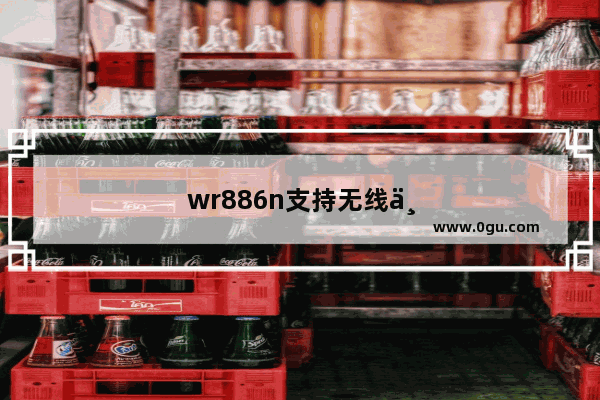 wr886n支持无线中继吗