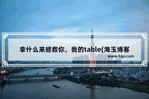 拿什么来拯救你，我的table(海玉博客)