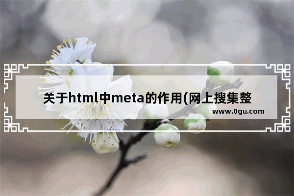 关于html中meta的作用(网上搜集整理得来)