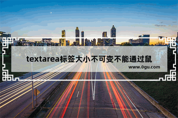 textarea标签大小不可变不能通过鼠标拖动的方式来拖动