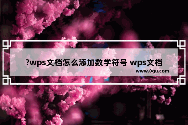 ?wps文档怎么添加数学符号 wps文档添加小于等于的方法