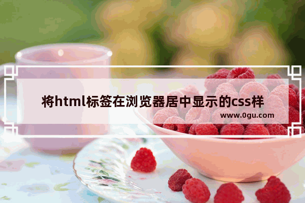 将html标签在浏览器居中显示的css样式