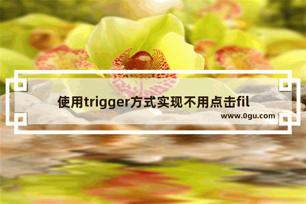 使用trigger方式实现不用点击file类型的input弹出文件选择对话框