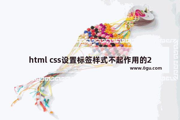 html css设置标签样式不起作用的2点原因