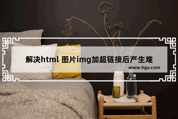 解决html 图片img加超链接后产生难看的蓝色边框问题