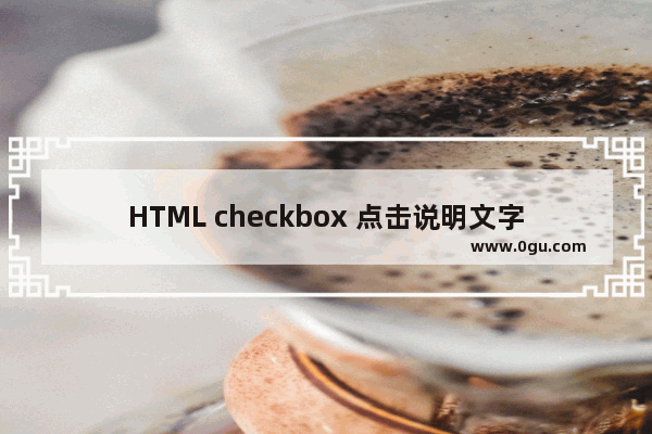 HTML checkbox 点击说明文字即可选择/取消勾选状态