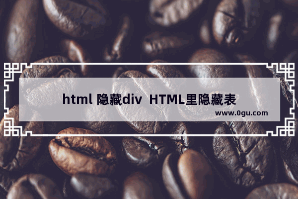 html 隐藏div  HTML里隐藏表格TABLE或者DIV内容的css样式