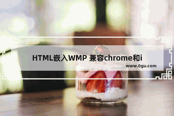 HTML嵌入WMP 兼容chrome和ie的写法详细介绍