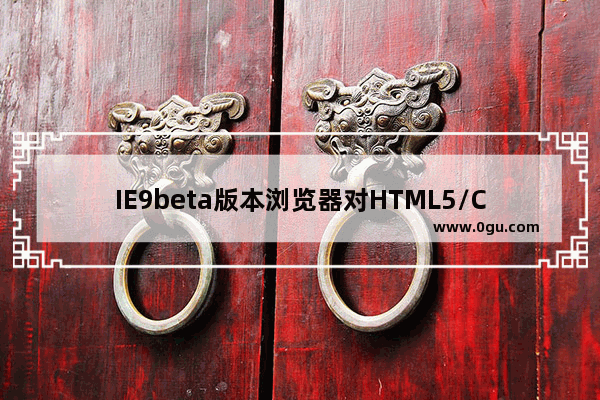 IE9beta版本浏览器对HTML5/CSS3的支持