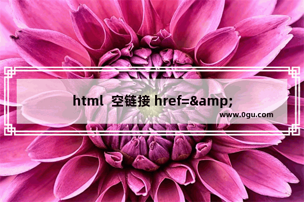 html  空链接 href=&quot;#&quot;与href=&quot;javascript：void(0)&quot;的区别