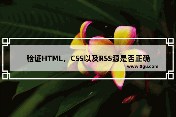 验证HTML，CSS以及RSS源是否正确的免费工具